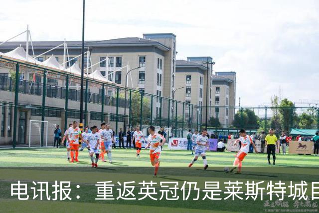 电讯报：重返英冠仍是莱斯特城目标，球队制定冲击90分升级蓝图
